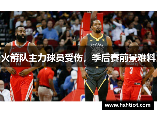 火箭队主力球员受伤，季后赛前景难料