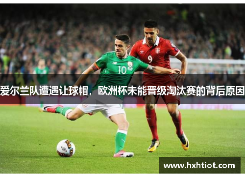爱尔兰队遭遇让球帽，欧洲杯未能晋级淘汰赛的背后原因