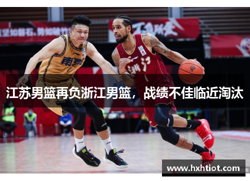 江苏男篮再负浙江男篮，战绩不佳临近淘汰