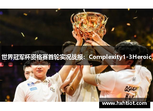 世界冠军杯资格赛首轮实况战报：Complexity1-3Heroic