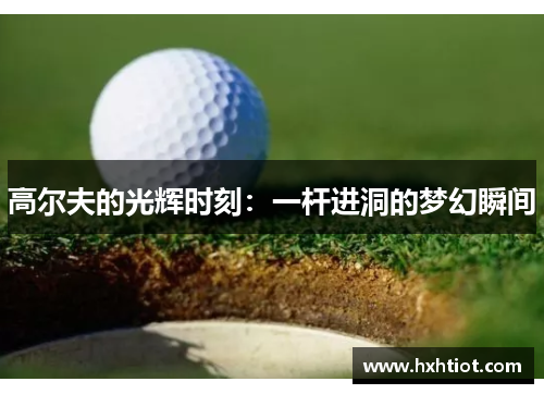 高尔夫的光辉时刻：一杆进洞的梦幻瞬间